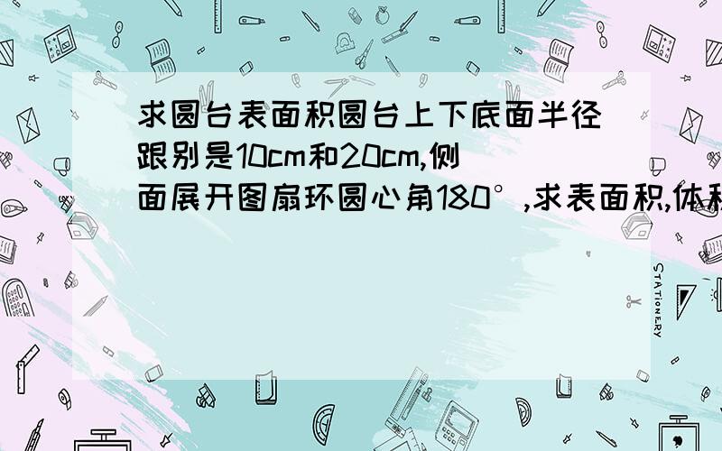 求圆台表面积圆台上下底面半径跟别是10cm和20cm,侧面展开图扇环圆心角180°,求表面积,体积.主要不知道扇环圆心角180°怎么能拼成圆台,最多拼成圆锥啊.希望把过程写得详细一点,