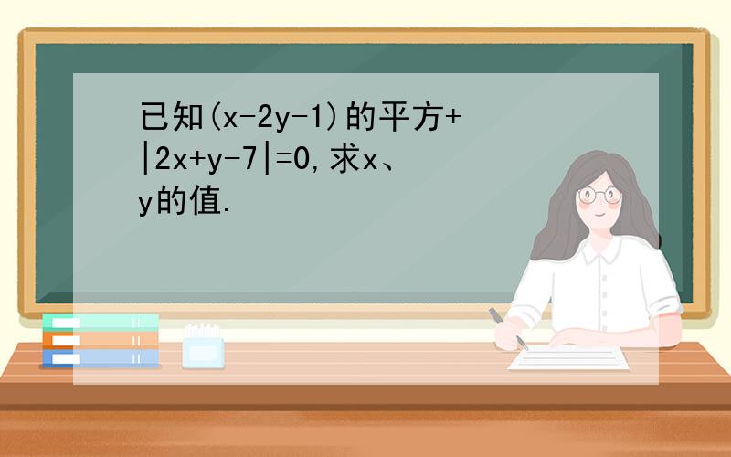 已知(x-2y-1)的平方+|2x+y-7|=0,求x、y的值.