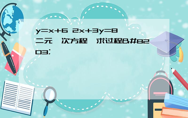 y=x+6 2x+3y=8 二元一次方程,求过程​