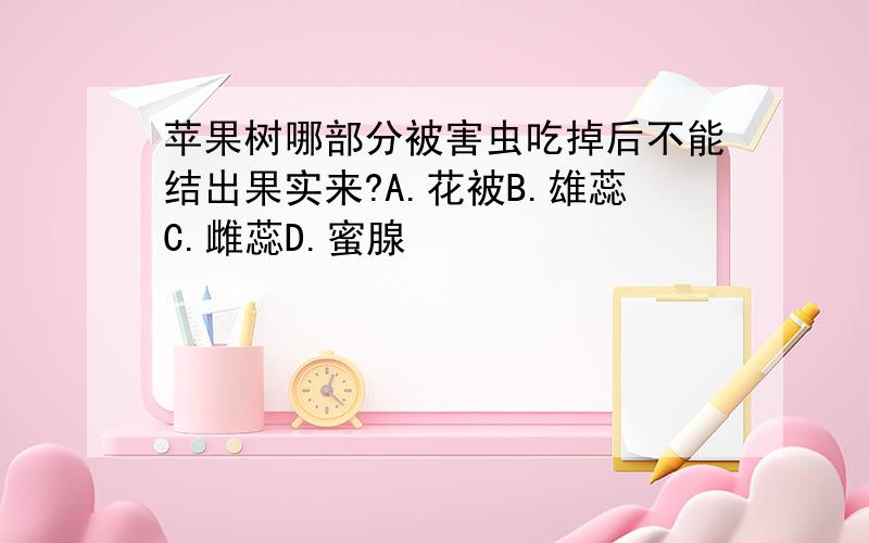 苹果树哪部分被害虫吃掉后不能结出果实来?A.花被B.雄蕊C.雌蕊D.蜜腺