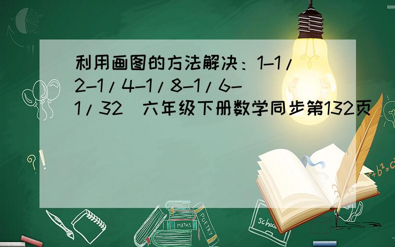 利用画图的方法解决：1-1/2-1/4-1/8-1/6-1/32(六年级下册数学同步第132页)