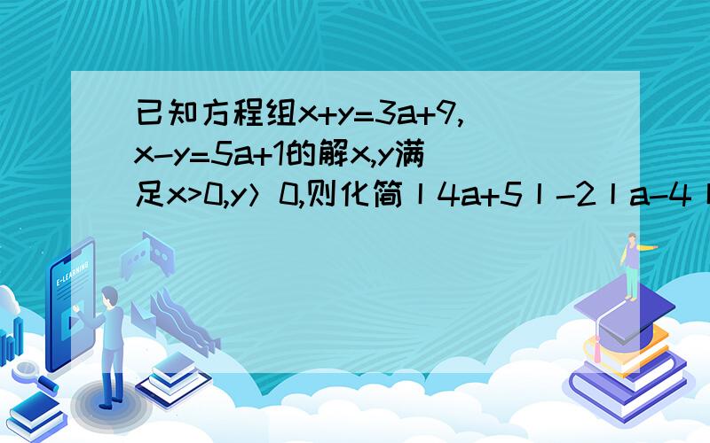 已知方程组x+y=3a+9,x-y=5a+1的解x,y满足x>0,y＞0,则化简丨4a+5丨-2丨a-4丨.