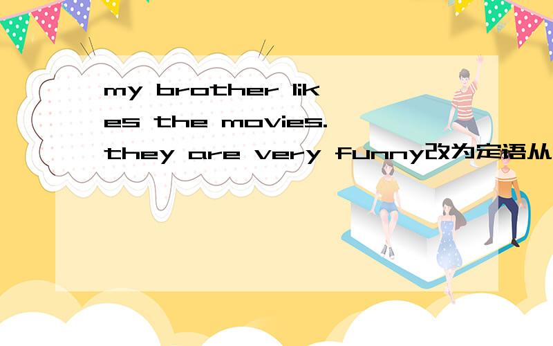 my brother likes the movies.they are very funny改为定语从句