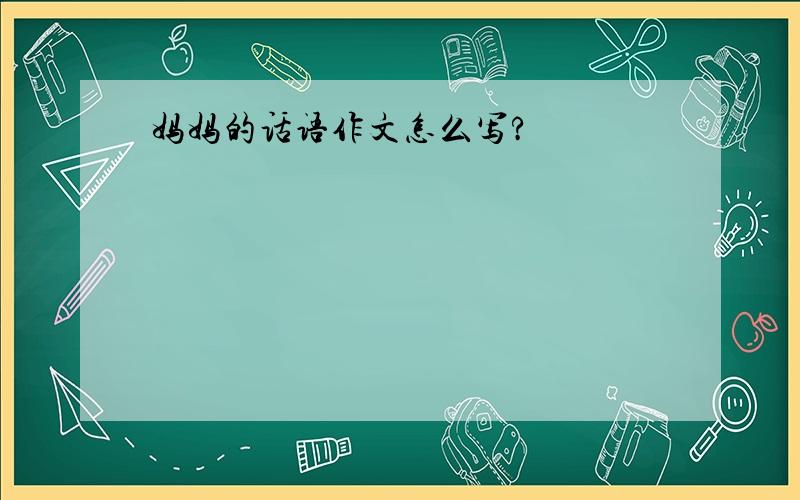 妈妈的话语作文怎么写?