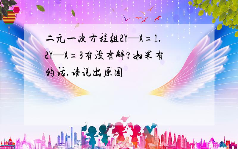 二元一次方程组2Y—X=1,2Y—X=3有没有解?如果有的话,请说出原因