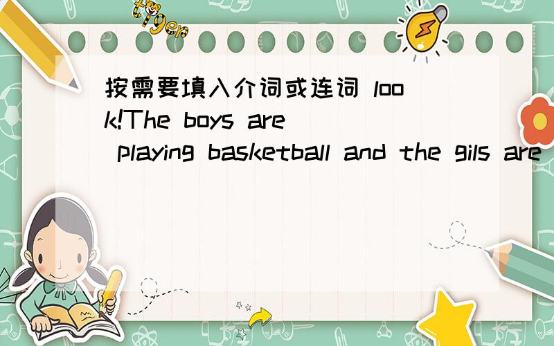 按需要填入介词或连词 look!The boys are playing basketball and the gils are playing a ballToday is Toms birthday Marry and I are not home We have breakfast 7点 the morning