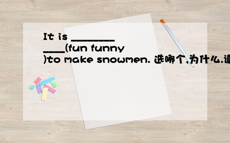 It is ____________(fun funny)to make snowmen. 选哪个,为什么.谢啦