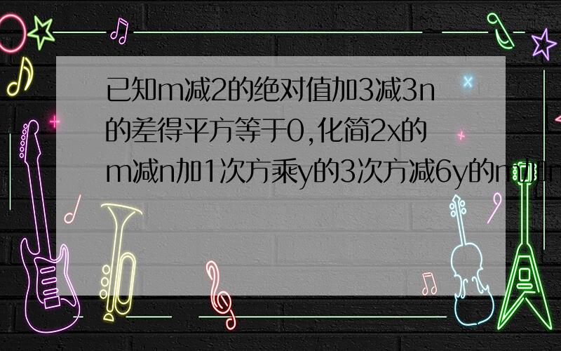 已知m减2的绝对值加3减3n的差得平方等于0,化简2x的m减n加1次方乘y的3次方减6y的m加n次方乘x的平方