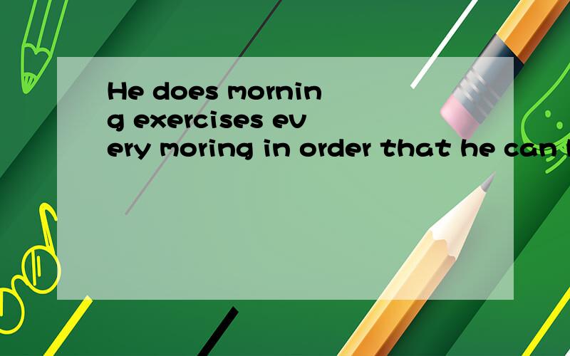 He does morning exercises every moring in order that he can keep healthy.He does morning exercise every moring ——--—— ——------- ----------- keep healthy.急,快