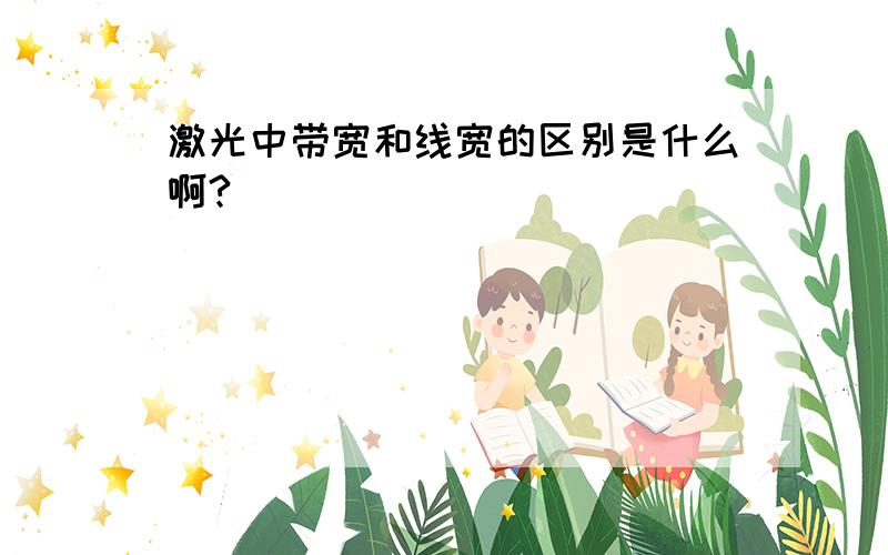 激光中带宽和线宽的区别是什么啊?