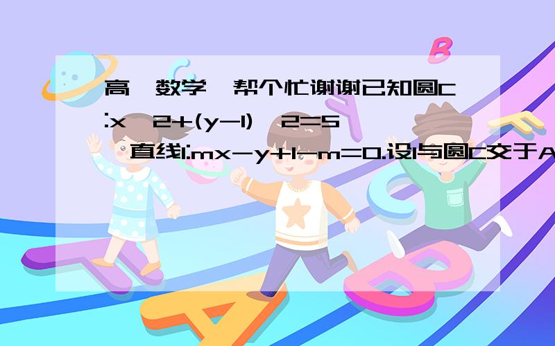 高一数学,帮个忙谢谢已知圆C:x^2+(y-1)^2=5,直线l:mx-y+1-m=0.设l与圆C交于A,B两点,求弦AB中点M的轨迹方程.