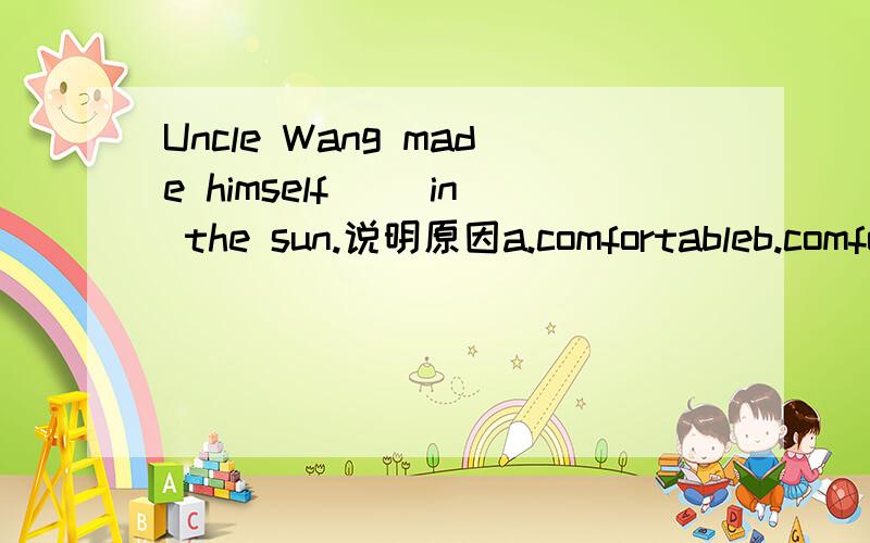 Uncle Wang made himself( )in the sun.说明原因a.comfortableb.comfortablyc.uncomfortabled.comfortableness