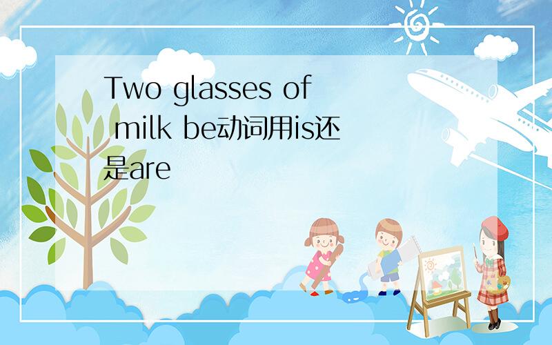 Two glasses of milk be动词用is还是are