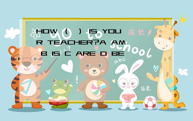 HOW （ ） IS YOUR TEACHER?A AM B IS C ARE D BE