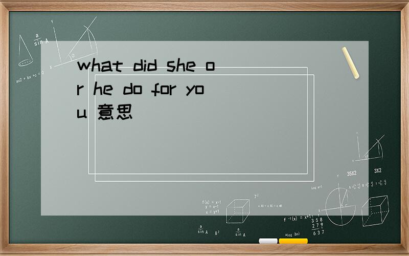 what did she or he do for you 意思