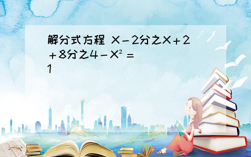 解分式方程 X－2分之X＋2＋8分之4－X²＝1