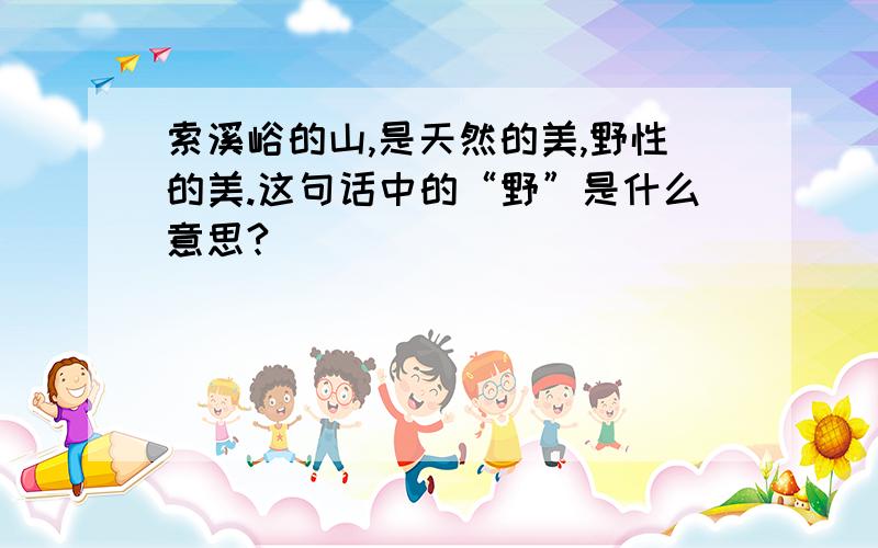 索溪峪的山,是天然的美,野性的美.这句话中的“野”是什么意思?