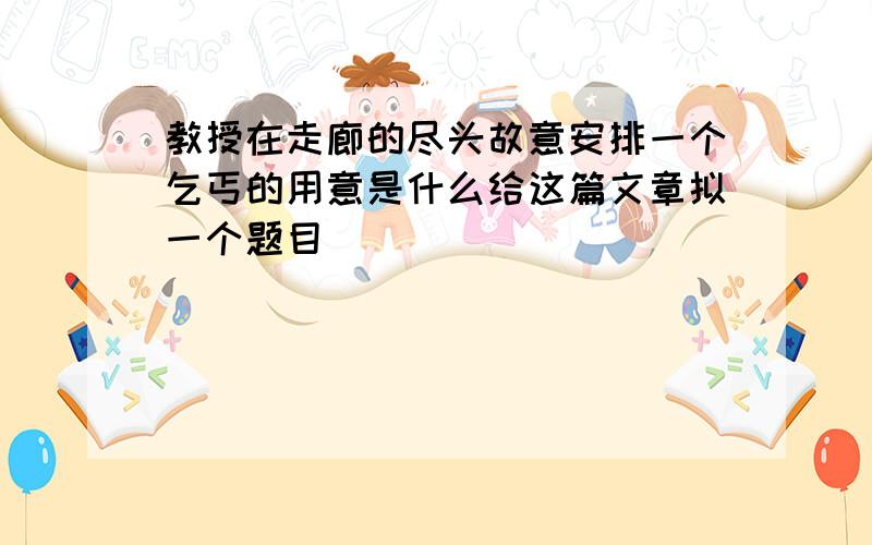 教授在走廊的尽头故意安排一个乞丐的用意是什么给这篇文章拟一个题目