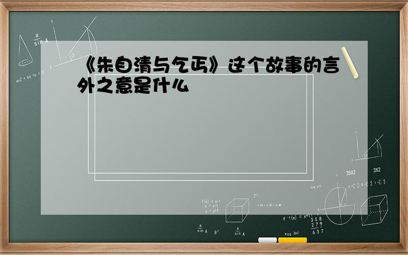 《朱自清与乞丐》这个故事的言外之意是什么