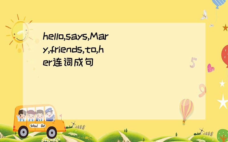 hello,says,Mary,friends,to,her连词成句