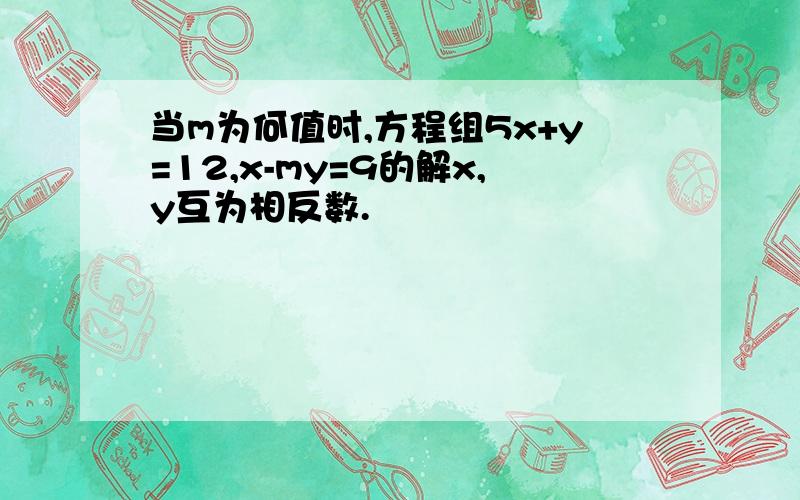 当m为何值时,方程组5x+y=12,x-my=9的解x,y互为相反数.