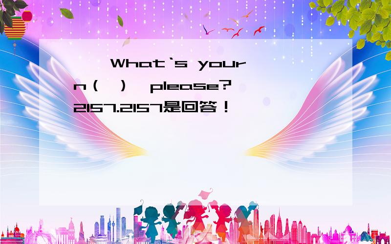 ——What‘s your n（ ）,please?——2157.2157是回答！