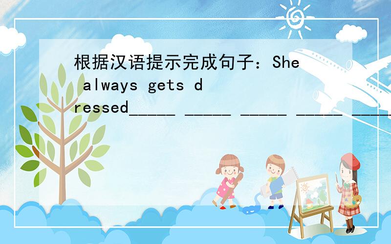 根据汉语提示完成句子：She always gets dressed_____ _____ _____ _____ _____（在六点一刻）