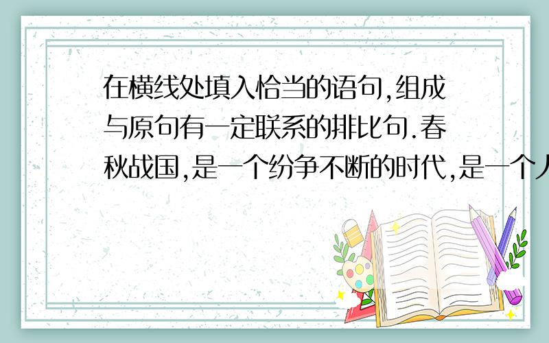 在横线处填入恰当的语句,组成与原句有一定联系的排比句.春秋战国,是一个纷争不断的时代,是一个人才辈出的时代,是一个百家争鸣的时代.大唐盛世,_________________ ,_________________ ,________________