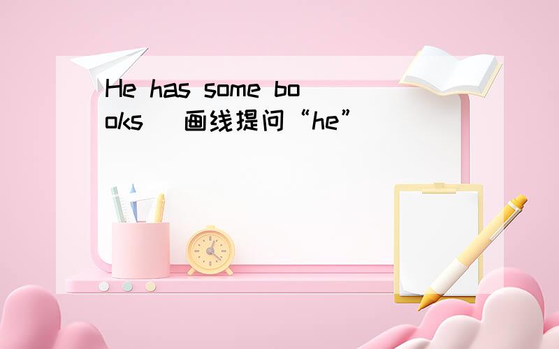 He has some books (画线提问“he”）