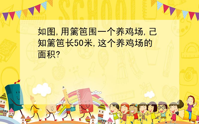 如图,用篱笆围一个养鸡场,己知篱笆长50米,这个养鸡场的面积?