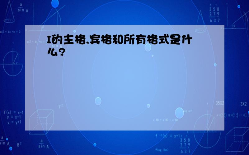 I的主格,宾格和所有格式是什么?