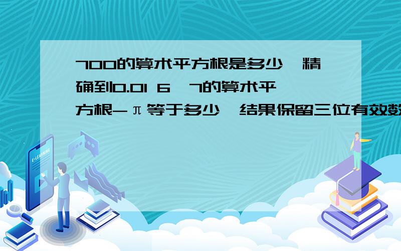 700的算术平方根是多少,精确到0.01 6×7的算术平方根-π等于多少,结果保留三位有效数字