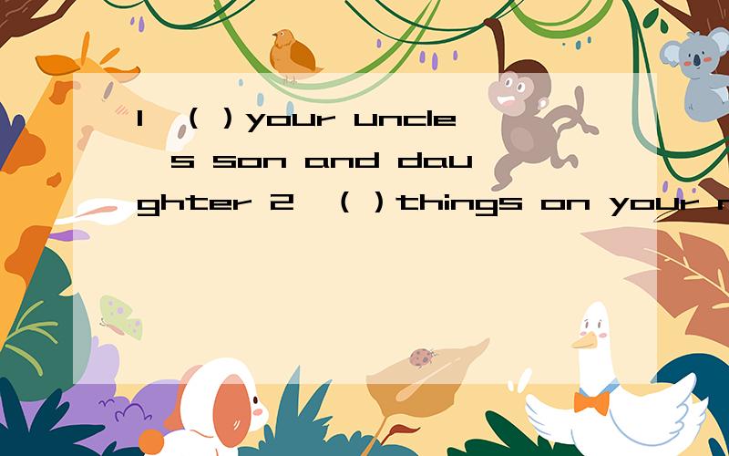 1、（）your uncle's son and daughter 2、（）things on your nose to help you to see clearly根据提示写英语3,()a female person acting in a movie4,()not safe