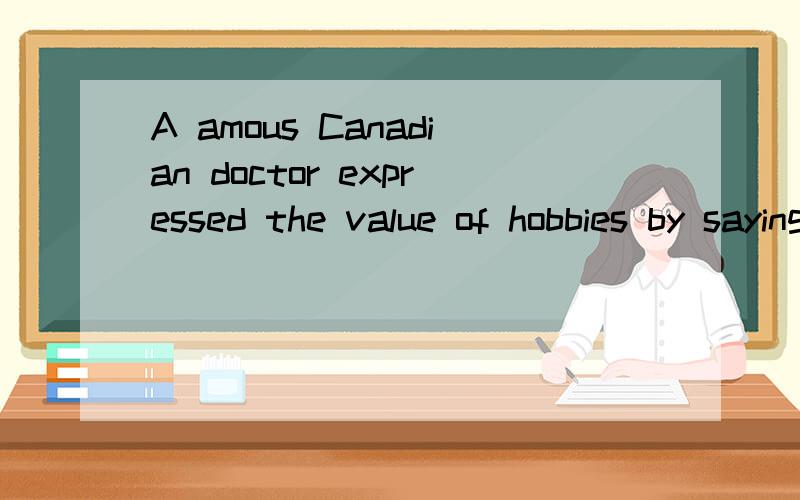 A amous Canadian doctor expressed the value of hobbies by saying,“_ _ man is really happy withoutA amous Canadian doctor expressed the value of hobbies by saying,“_ _ man is really happy without a hobby.”A.Not B.Without C.No D.None这题的答