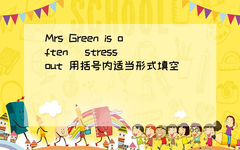 Mrs Green is often (stress) out 用括号内适当形式填空