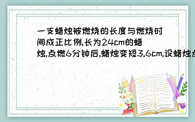 一支蜡烛被燃烧的长度与燃烧时间成正比例,长为24cm的蜡烛,点燃6分钟后,蜡烛变短3.6cm,设蜡烛点燃x分钟后的长度为ycm,求：1.y与x的函数关系式2.蜡烛多少分钟燃完?3.画出此函数的图像.【画图