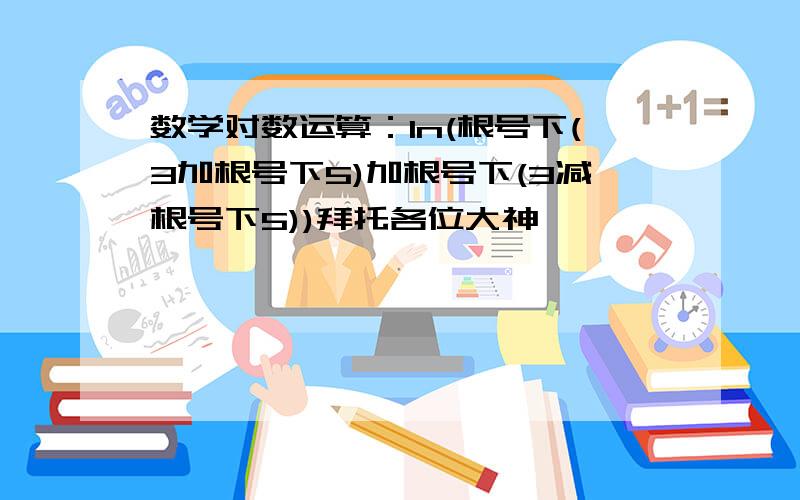 数学对数运算：ln(根号下(3加根号下5)加根号下(3减根号下5))拜托各位大神