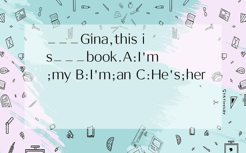 ___Gina,this is___book.A:I'm;my B:I'm;an C:He's;her