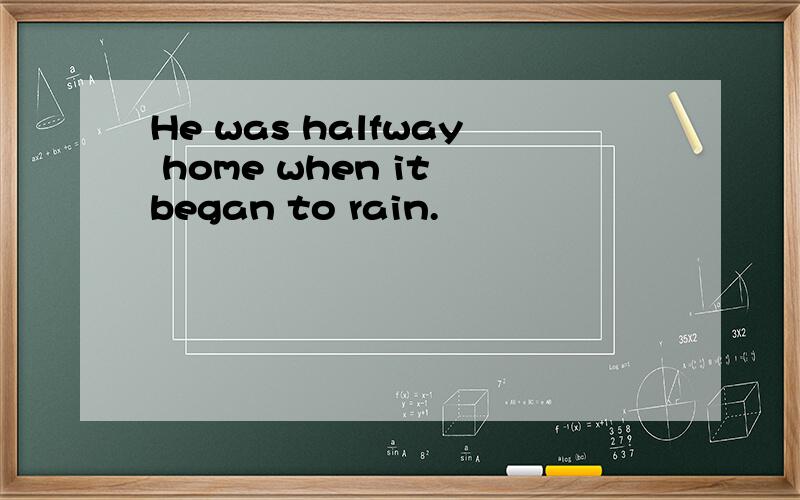 He was halfway home when it began to rain.