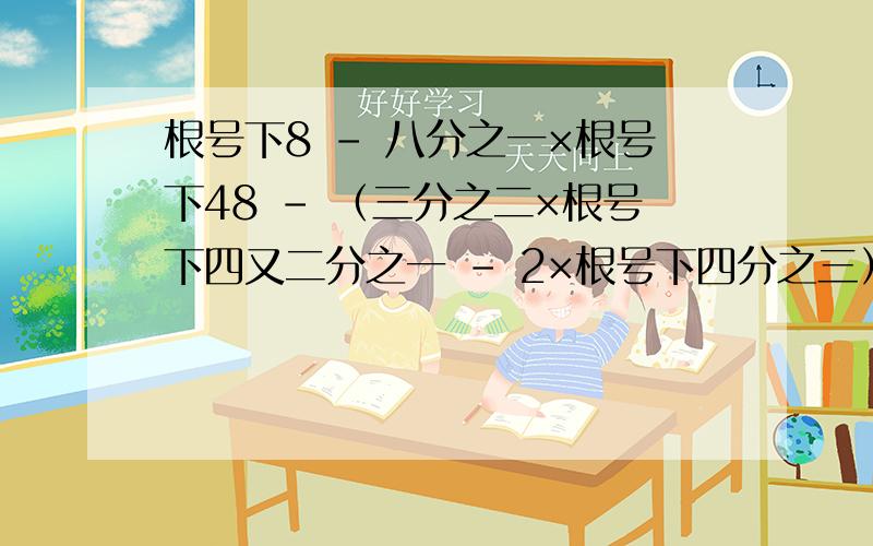 根号下8 - 八分之一×根号下48 - （三分之二×根号下四又二分之一 - 2×根号下四分之三）