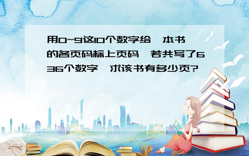 用0~9这10个数字给一本书的各页码标上页码,若共写了636个数字,求该书有多少页?