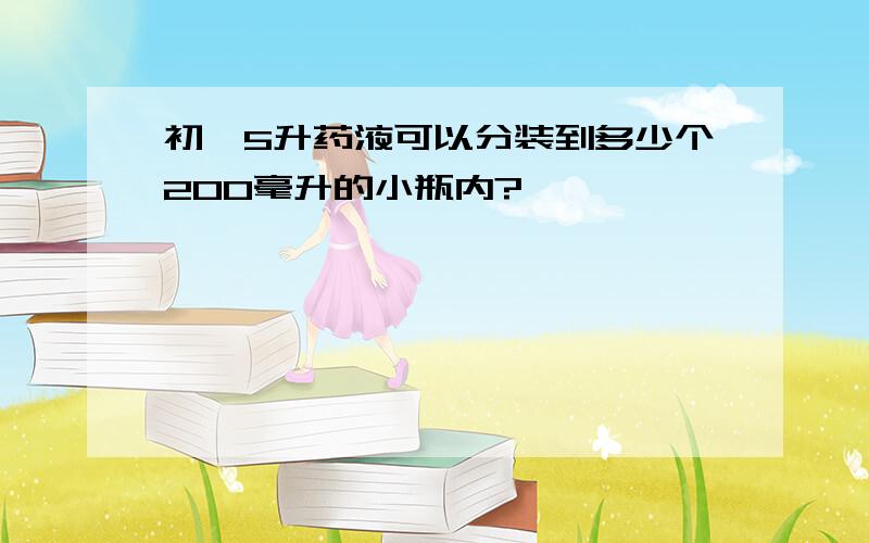 初一5升药液可以分装到多少个200毫升的小瓶内?