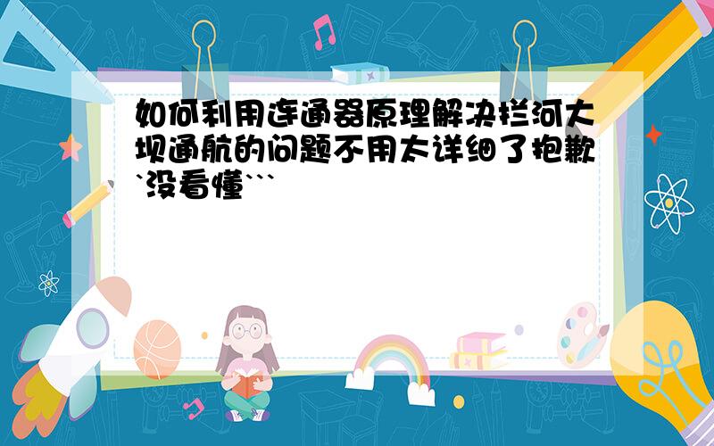 如何利用连通器原理解决拦河大坝通航的问题不用太详细了抱歉`没看懂```