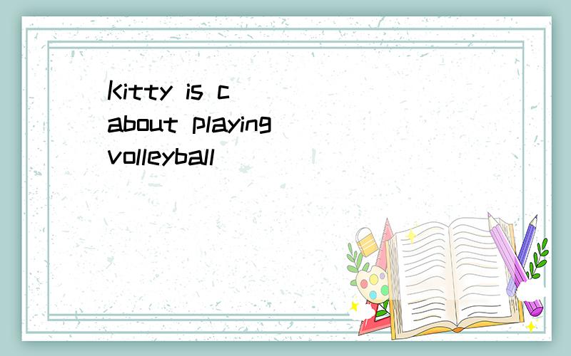 Kitty is c___ about playing volleyball