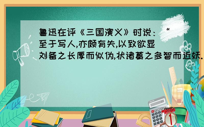 鲁迅在评《三国演义》时说：“至于写人,亦颇有失,以致欲显刘备之长厚而似伪,状诸葛之多智而近妖.”这一评述所蕴含的哲理是要区分事物的两重性 要把握事物的度对事物既要肯定,又要否