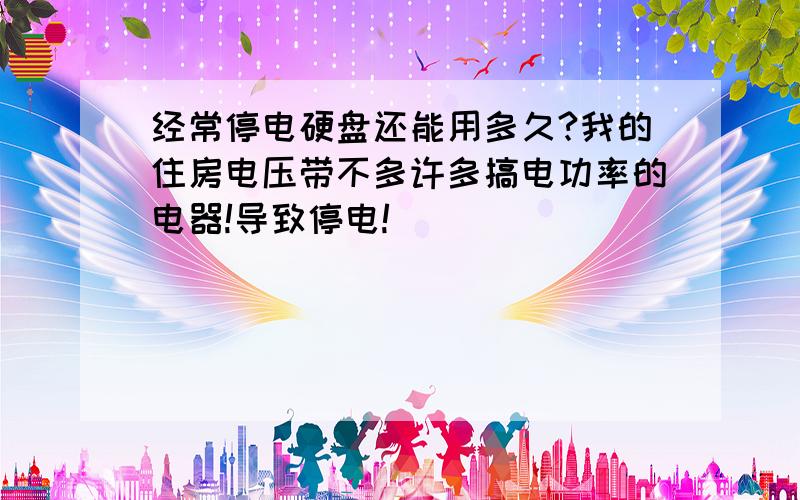 经常停电硬盘还能用多久?我的住房电压带不多许多搞电功率的电器!导致停电!