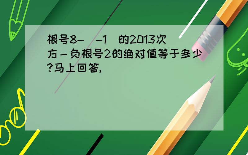 根号8-（-1）的2013次方－负根号2的绝对值等于多少?马上回答,