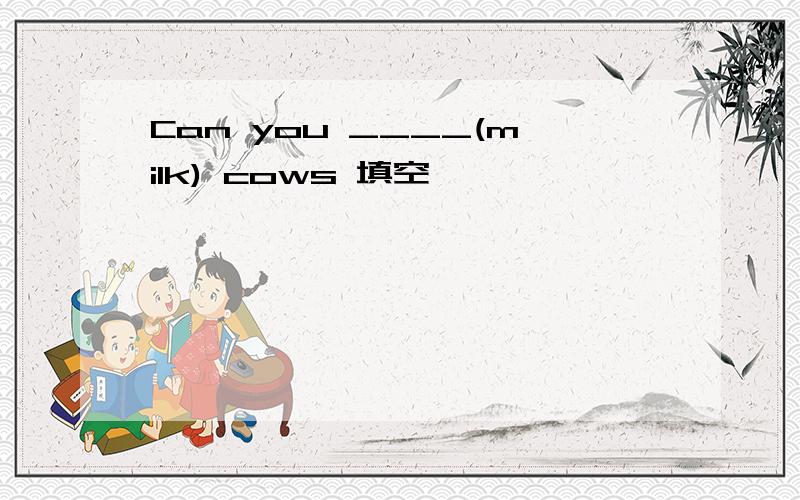 Can you ____(milk) cows 填空