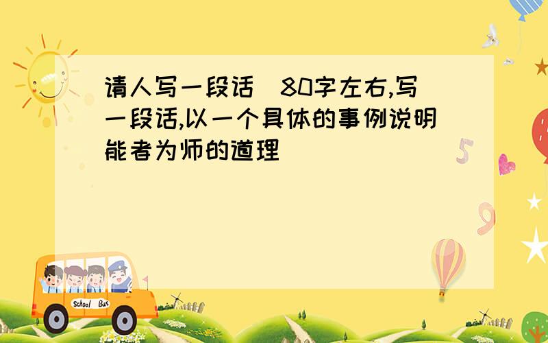 请人写一段话（80字左右,写一段话,以一个具体的事例说明能者为师的道理