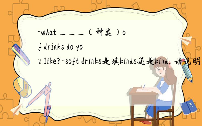 -what ___(种类)of drinks do you like?-soft drinks是填kinds还是kind，请说明理由
